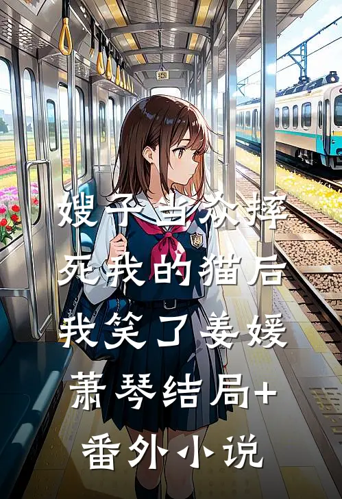 嫂子当众摔死我的猫后，我笑了姜媛萧琴结局+番外小说