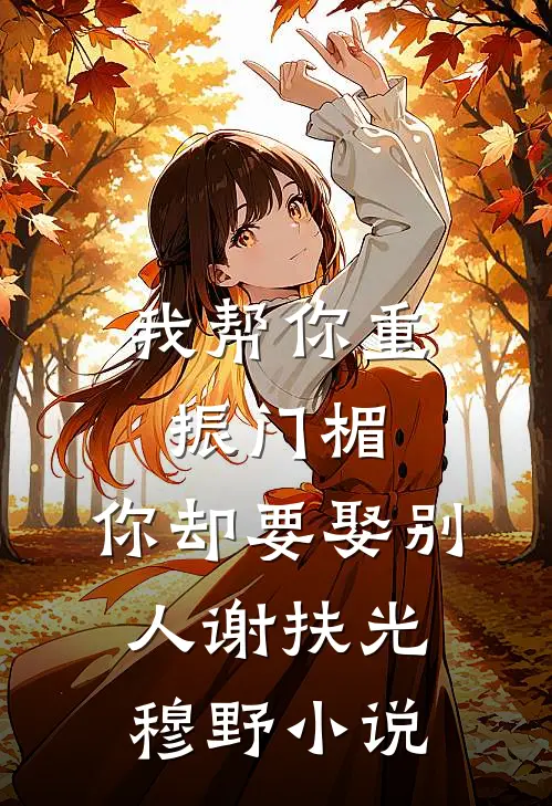 我帮你重振门楣，你却要娶别人谢扶光穆野小说