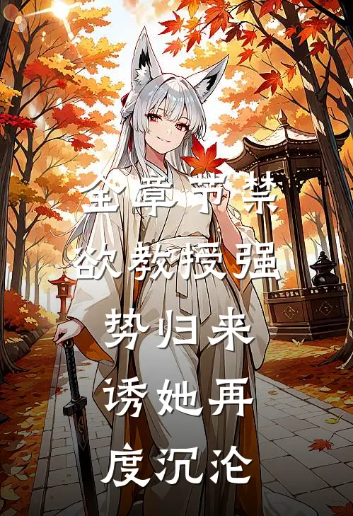 全章节禁欲教授强势归来，诱她再度沉沦
