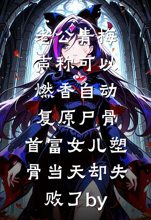 老公青梅声称可以燃香自动复原尸骨，首富女儿塑骨当天却失败了by