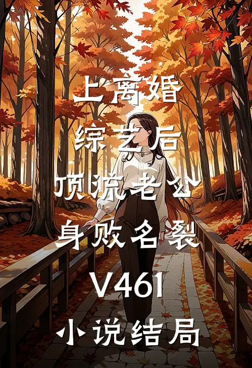 上离婚综艺后，顶流老公身败名裂V461小说结局