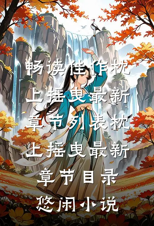 畅读佳作枕上摇曳最新章节列表_枕上摇曳最新章节目录_悠闲小说