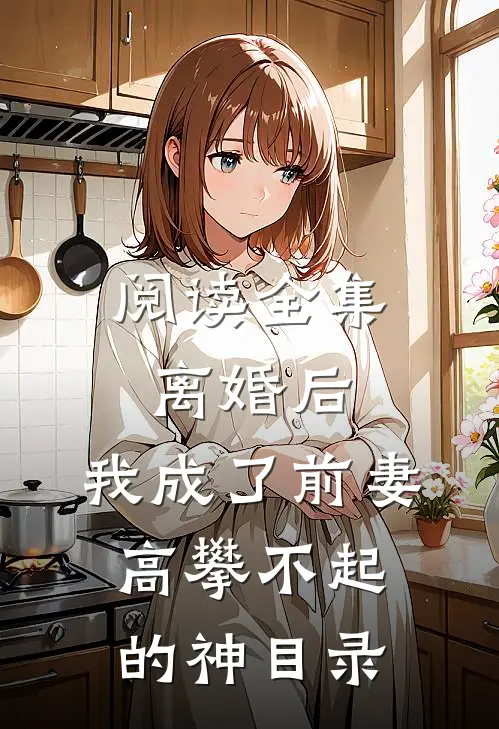 阅读全集离婚后,我成了前妻高攀不起的神(目录)