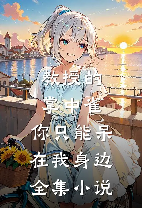 教授的掌中雀：你只能呆在我身边全集小说