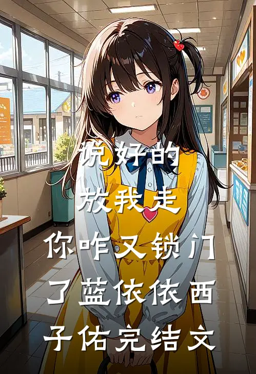 说好的放我走，你咋又锁门了蓝依依西子佑完结文