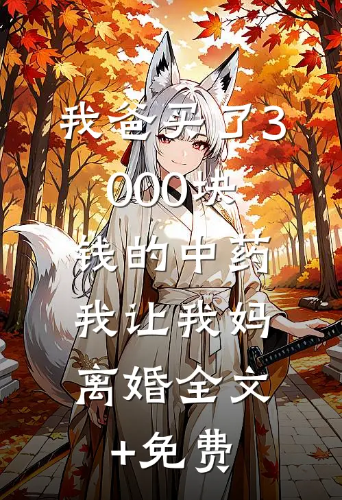 我爸买了3000块钱的中药，我让我妈离婚全文+免费