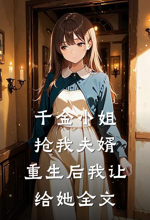 千金小姐抢我夫婿，重生后我让给她全文