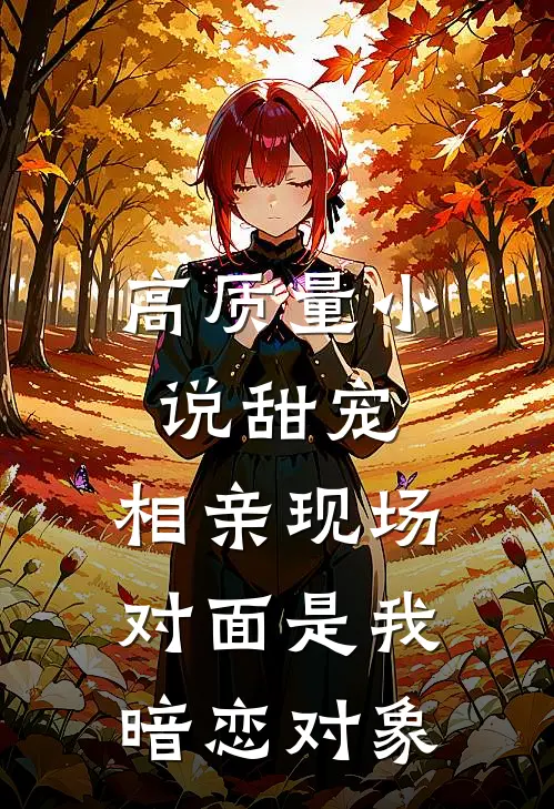 高质量小说甜宠：相亲现场，对面是我暗恋对象