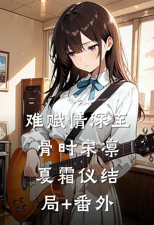 难赋情深至骨时宋凛夏霜仪结局+番外