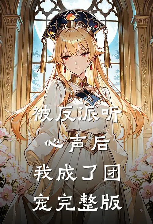 被反派听心声后，我成了团宠完整版