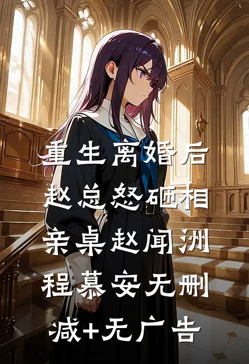 重生离婚后，赵总怒砸相亲桌赵闻洲程慕安无删减+无广告