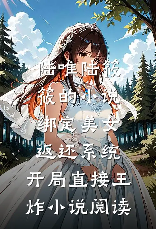 陆唯陆筱筱的小说绑定美女返还系统，开局直接王炸小说阅读
