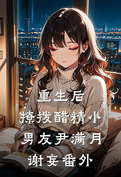 重生后，撩拨醋精小男友尹满月谢妄 番外