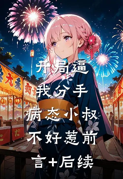 开局逼我分手，病态小叔不好惹前言+后续