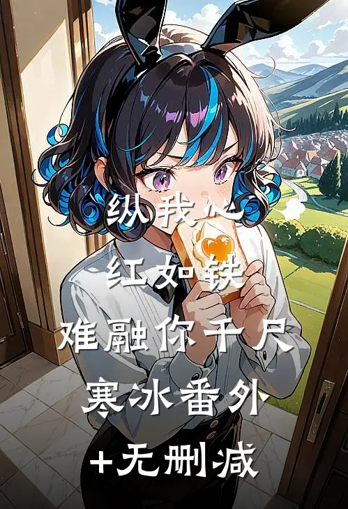 纵我心红如铁，难融你千尺寒冰番外+无删减