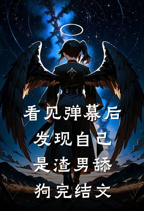 看见弹幕后，发现自己是渣男舔狗完结文