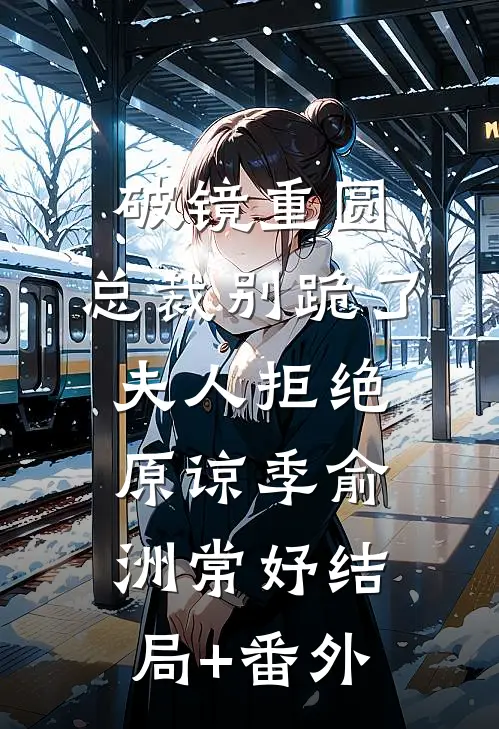 破镜重圆：总裁别跪了，夫人拒绝原谅季俞洲常妤结局+番外