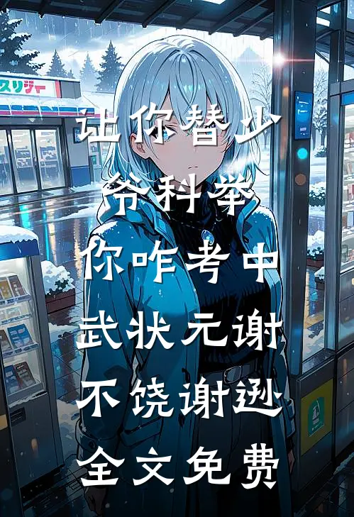 让你替少爷科举，你咋考中武状元谢不饶谢逊全文免费