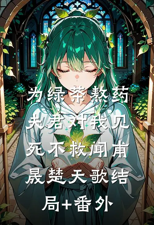 为绿茶熬药，夫君对我见死不救闻甫晟楚天歌结局+番外