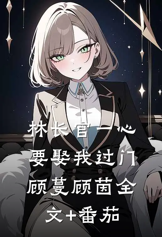 林长官一心要娶我过门顾蔓顾茵全文+番茄