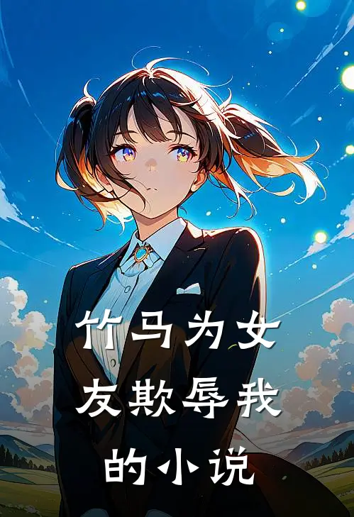 竹马为女友欺辱我的小说