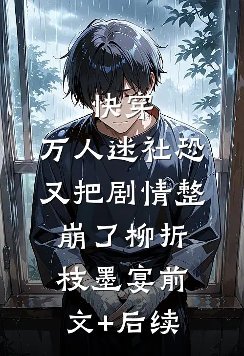 快穿：万人迷社恐又把剧情整崩了柳折枝墨宴前文+后续