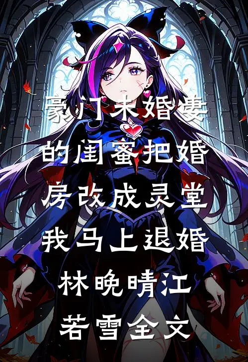 豪门未婚妻的闺蜜把婚房改成灵堂，我马上退婚林晚晴江若雪全文