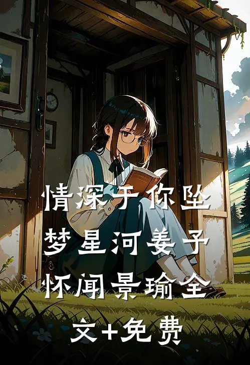 情深于你坠梦星河姜予怀闻景瑜全文+免费
