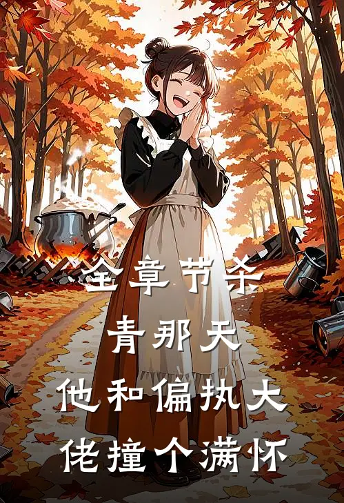 全章节杀青那天，他和偏执大佬撞个满怀