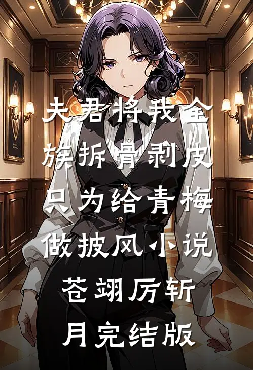 夫君将我全族拆骨剥皮，只为给青梅做披风小说苍翊厉斩月完结版