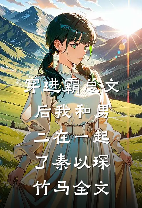穿进霸总文后我和男二在一起了秦以琛竹马全文