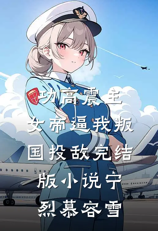 功高震主，女帝逼我叛国投敌完结版小说宁烈慕容雪