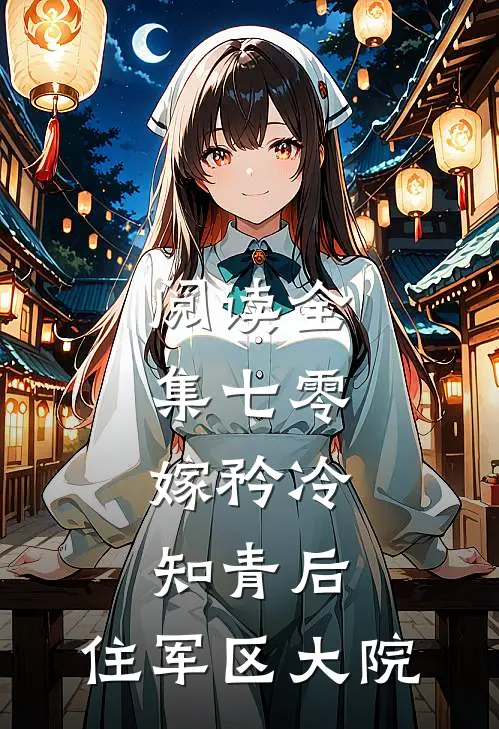 阅读全集七零：嫁矜冷知青后，住军区大院