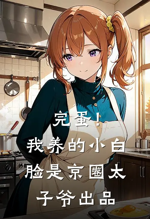 完蛋！我养的小白脸是京圈太子爷出品