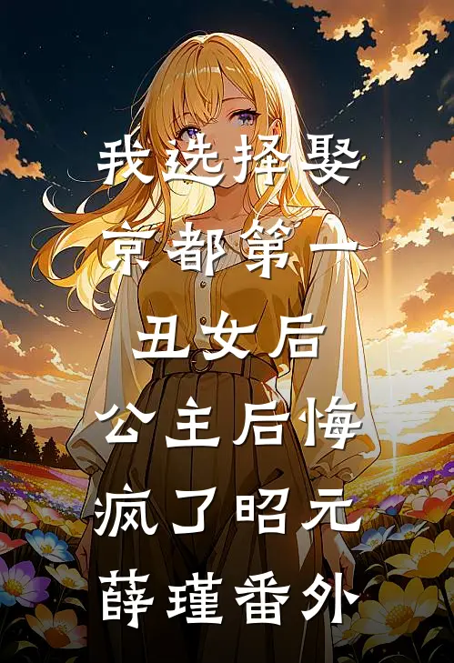 我选择娶京都第一丑女后，公主后悔疯了昭元薛瑾番外