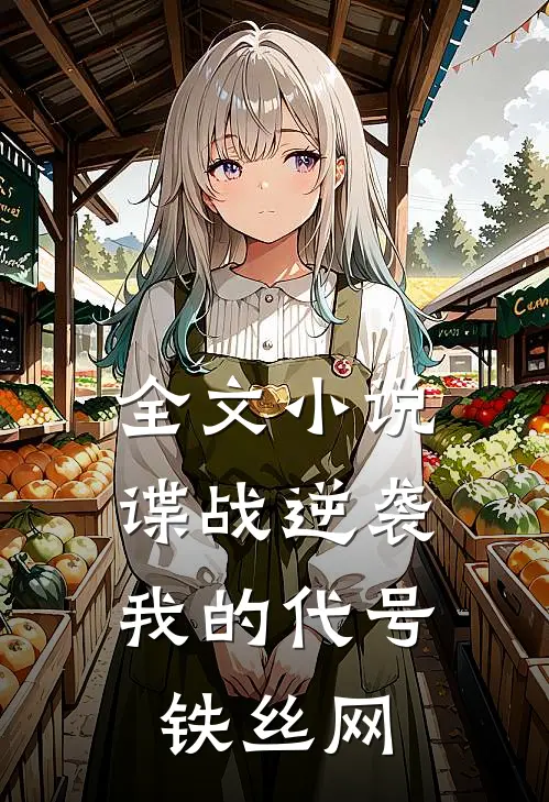 全文小说谍战逆袭：我的代号铁丝网