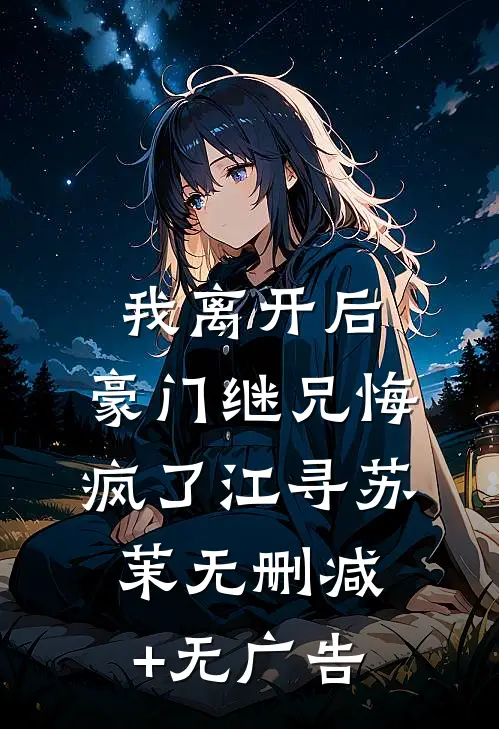 我离开后，豪门继兄悔疯了江寻苏茉无删减+无广告