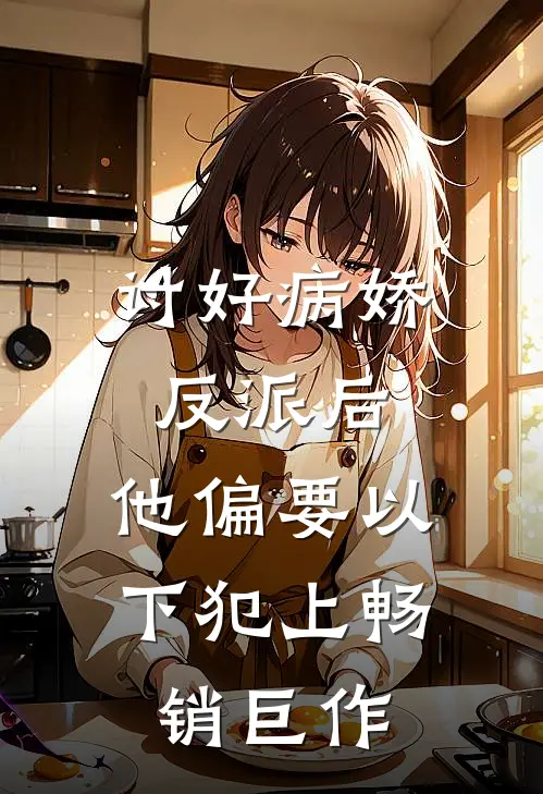 讨好病娇反派后，他偏要以下犯上畅销巨作