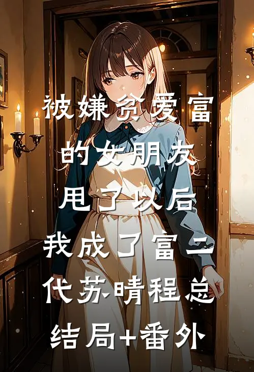 被嫌贫爱富的女朋友甩了以后，我成了富二代苏晴程总结局+番外