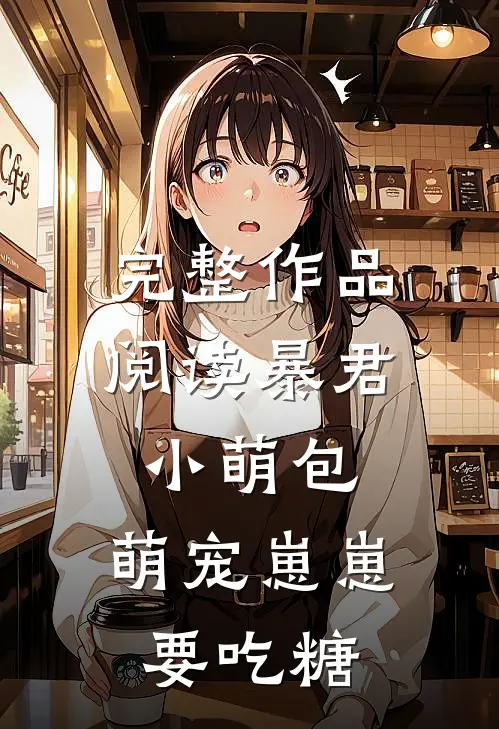 完整作品阅读暴君小萌包，萌宠崽崽要吃糖