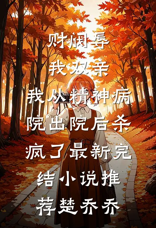 财阀辱我双亲，我从精神病院出院后杀疯了最新完结小说推荐楚乔乔