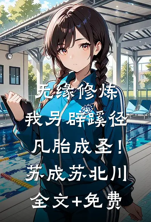 无缘修炼，我另辟蹊径凡胎成圣！苏成苏北川全文+免费