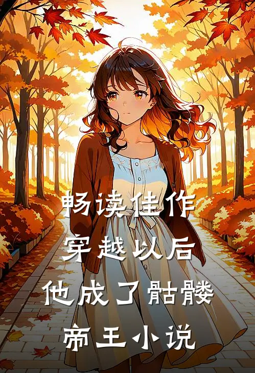 畅读佳作穿越以后,他成了骷髅帝王小说