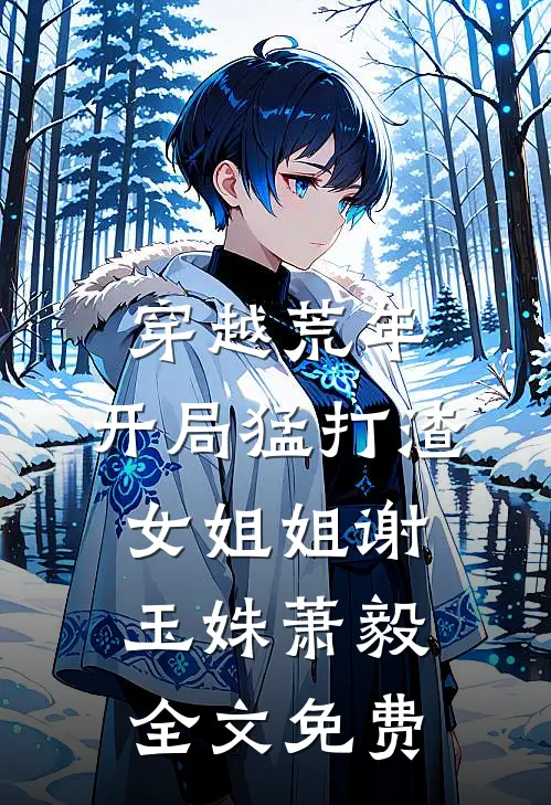 穿越荒年：开局猛打渣女姐姐谢玉姝萧毅全文免费