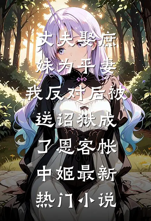丈夫娶庶妹为平妻，我反对后被送诏狱成了恩客帐中姬最新热门小说