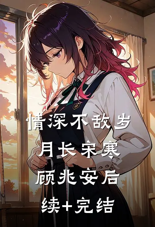 情深不敌岁月长宋寒顾兆安后续+完结