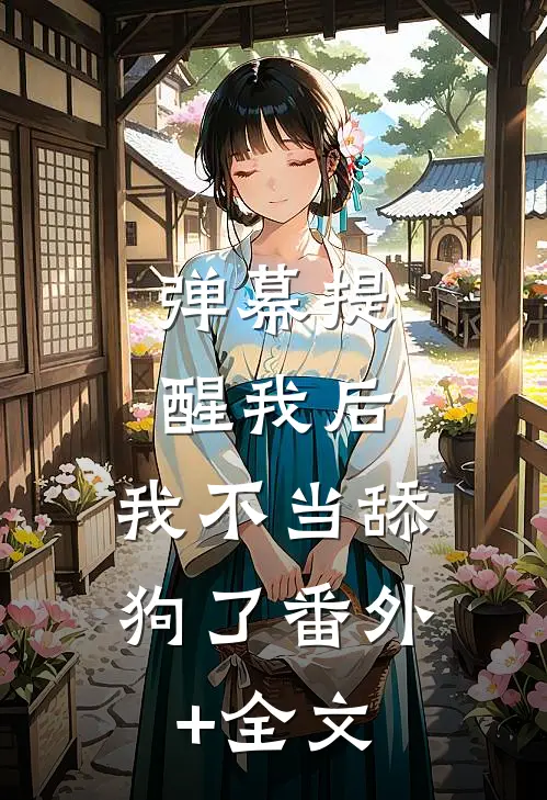 弹幕提醒我后，我不当舔狗了番外+全文