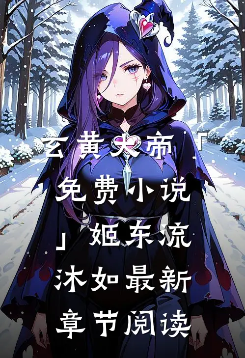 玄黄大帝「免费小说」姬东流沐如最新章节阅读