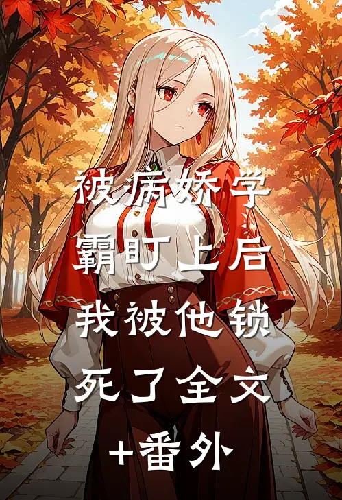 被病娇学霸盯上后，我被他锁死了全文+番外
