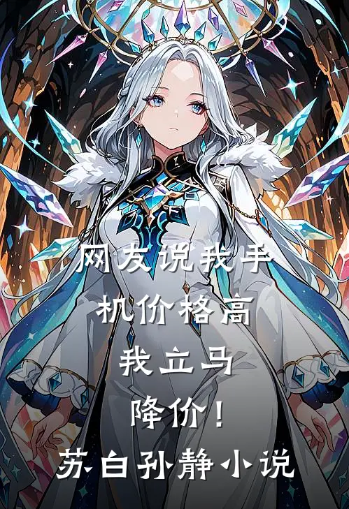 网友说我手机价格高，我立马降价！苏白孙静小说